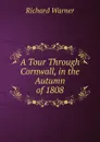 A Tour Through Cornwall, in the Autumn of 1808 - Richard Warner
