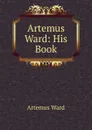 Artemus Ward: His Book - Artemus Ward