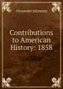 Contributions to American History: 1858 - Alexander Johnston