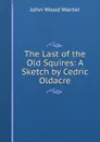 The Last of the Old Squires: A Sketch by Cedric Oldacre - John Wood Warter