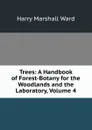 Trees: A Handbook of Forest-Botany for the Woodlands and the Laboratory, Volume 4 - Harry Marshall Ward