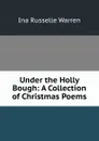 Under the Holly Bough: A Collection of Christmas Poems - Ina Russelle Warren