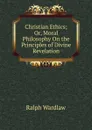 Christian Ethics; Or, Moral Philosophy On the Principles of Divine Revelation - Ralph Wardlaw