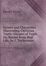 Scenes and Characters Illustrating Christian Truth: Gleams of Truth, Or, Scenes from Real Life, by J. Tuckerman - Henry Ware