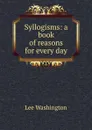 Syllogisms: a book of reasons for every day - Lee Washington
