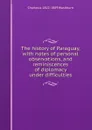 The history of Paraguay, with notes of personal observations, and reminiscences of diplomacy under difficulties - Charles A. 1822-1889 Washburn