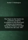 The Negro in the South, his economic progress in relation to his moral and religious development; being the William Levi Bull lectures for the year 1907 - Booker T. Washington