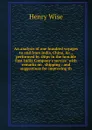 An analysis of one hundred voyages to and from India, China, .c., performed by ships in the hon.ble East India Company.s service: with remarks on . shipping : and suggestions for improving th - Henry Wise
