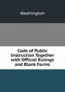 Code of Public Instruction Together with Official Rulings and Blank Forms - Washington