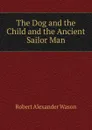 The Dog and the Child and the Ancient Sailor Man - Robert Alexander Wason