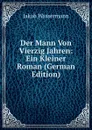 Der Mann Von Vierzig Jahren: Ein Kleiner Roman (German Edition) - Jakob Wassermann