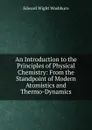 An Introduction to the Principles of Physical Chemistry: From the Standpoint of Modern Atomistics and Thermo-Dynamics - Edward Wight Washburn