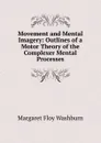 Movement and Mental Imagery: Outlines of a Motor Theory of the Complexer Mental Processes - Margaret Floy Washburn