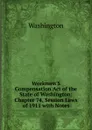 Workmen.S Compensation Act of the State of Washington: Chapter 74, Session Laws of 1911 with Notes - Washington