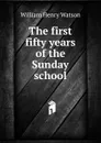 The first fifty years of the Sunday school - William Henry Watson