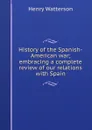 History of the Spanish-American war; embracing a complete review of our relations with Spain - Henry Watterson