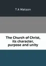 The Church of Christ, its character, purpose and unity - T A Watson