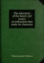 The education of the heart; rief essays on influences that make for character - William Lonsdale Watkinson