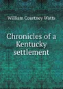 Chronicles of a Kentucky settlement - William Courtney Watts