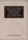 The life of William Warburton, D.D., lord bishop of Gloucester from 1760-1779 - J S. 1804-1884 Watson