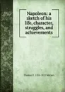 Napoleon: a sketch of his life, character, struggles, and achievements - Thomas E. 1856-1922 Watson