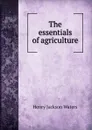 The essentials of agriculture - Henry Jackson Waters