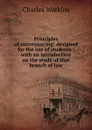 Principles of conveyancing: designed for the use of students : with an introduction on the study of that branch of law - Charles Watkins