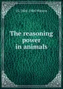 The reasoning power in animals - J S. 1804-1884 Watson