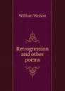 Retrogression and other poems - William Watson