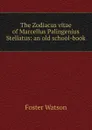 The Zodiacus vitae of Marcellus Palingenius Stellatus: an old school-book - Foster Watson