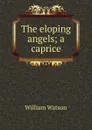 The eloping angels; a caprice - William Watson