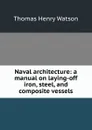 Naval architecture: a manual on laying-off iron, steel, and composite vessels - Thomas Henry Watson