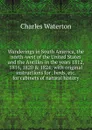 Wanderings in South America, the north-west of the United States and the Antilles in the years 1812, 1816, 1820 . 1824: with original instructions for . birds, etc. for cabinets of natural history - Charles Waterton