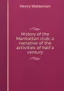 History of the Manhattan club; a narrative of the activities of half a century - Henry Watterson