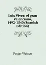 Luis Vives: el gran Valenciano, 1492-1540 (Spanish Edition) - Foster Watson