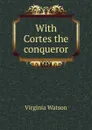 With Cortes the conqueror - Virginia Watson