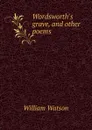 Wordsworth.s grave, and other poems - William Watson