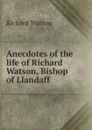 Anecdotes of the life of Richard Watson, Bishop of Llandaff - Richard Watson