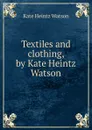 Textiles and clothing, by Kate Heintz Watson - Kate Heintz Watson