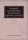 Gospels of yesterday: Drummond, Spencer, Arnold - Robert Alexander Watson