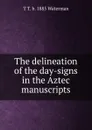 The delineation of the day-signs in the Aztec manuscripts - T T. b. 1885 Waterman