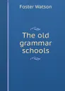 The old grammar schools - Foster Watson