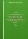 A history of chemical theory from the age of Lavoisier to the present time. Translated and edited by Henry Watts - Charles Adolphe Wurtz