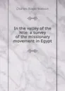 In the valley of the Nile: a survey of the missionary movement in Egypt - Charles Roger Watson