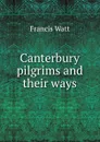 Canterbury pilgrims and their ways - Francis Watt