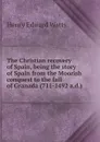 The Christian recovery of Spain, being the story of Spain from the Moorish conquest to the fall of Granada (711-1492 a.d.) - Henry Edward Watts