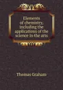 Elements of chemistry, including the applications of the science in the arts - Thomas Graham