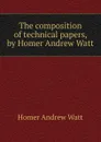 The composition of technical papers, by Homer Andrew Watt - Homer Andrew Watt