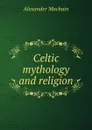 Celtic mythology and religion - Alex. Macbain