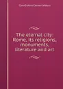 The eternal city: Rome, its religions, monuments, literature and art - Waters Clara Erskine Clement